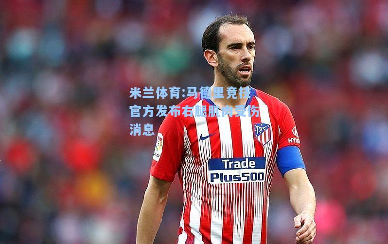 米兰体育:马德里竞技官方发布右腿肌肉受伤消息