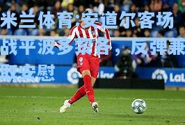 米兰体育:安道尔客场战平波多黎各，反弹兼取安慰